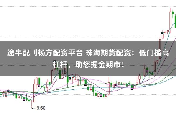 途牛配刂杨方配资平台 珠海期货配资：低门槛高杠杆，助您掘金期市！