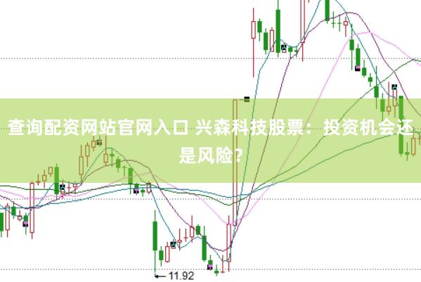 查询配资网站官网入口 兴森科技股票：投资机会还是风险？