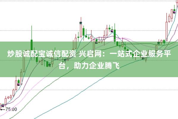 炒股诚配宝诚信配资 兴启网:一站式企业服务平台,助力企业腾飞