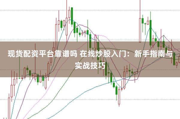现货配资平台靠谱吗 在线炒股入门：新手指南与实战技巧