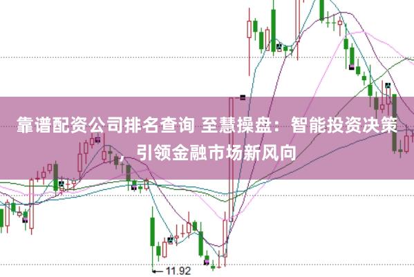 靠谱配资公司排名查询 至慧操盘：智能投资决策，引领金融市场新风向