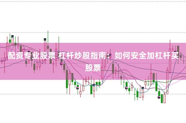配资专业股票 杠杆炒股指南:如何安全加杠杆买股票