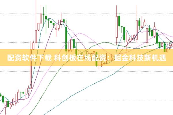配资软件下载 科创板在线配资:掘金科技新机遇