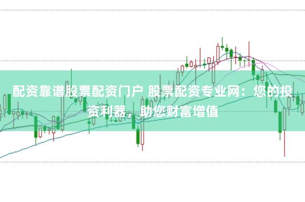 配资靠谱股票配资门户 股票配资专业网:您的投资利器,助您财富增值