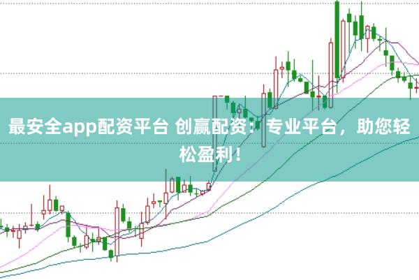 最安全app配资平台 创赢配资：专业平台，助您轻松盈利！