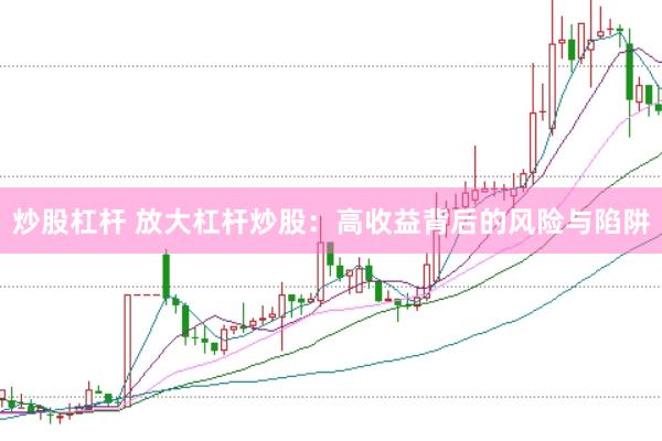 炒股杠杆 放大杠杆炒股：高收益背后的风险与陷阱