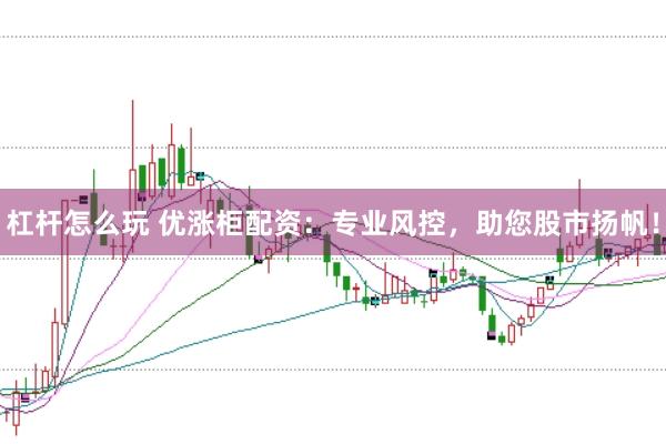 杠杆怎么玩 优涨柜配资：专业风控，助您股市扬帆！
