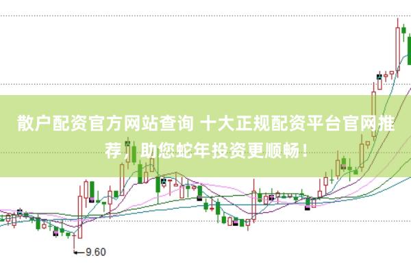 散户配资官方网站查询 十大正规配资平台官网推荐，助您蛇年投资更顺畅！