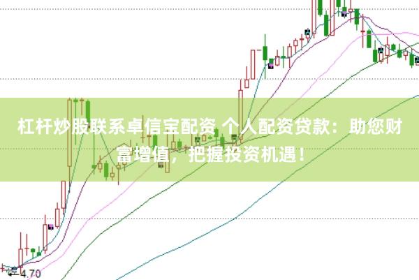杠杆炒股联系卓信宝配资 个人配资贷款：助您财富增值，把握投资机遇！
