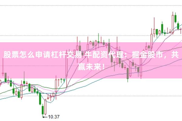 股票怎么申请杠杆交易 牛配资代理:掘金股市,共赢未来!