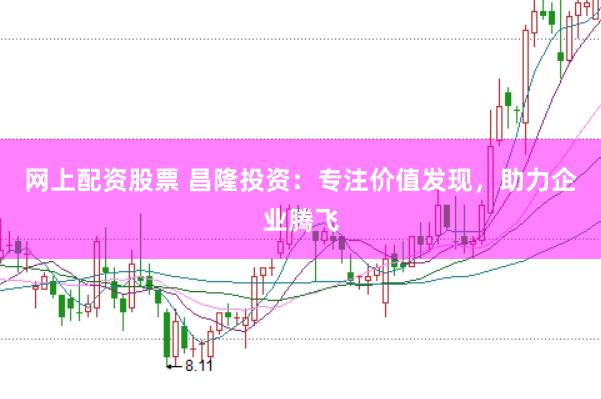 网上配资股票 昌隆投资：专注价值发现，助力企业腾飞