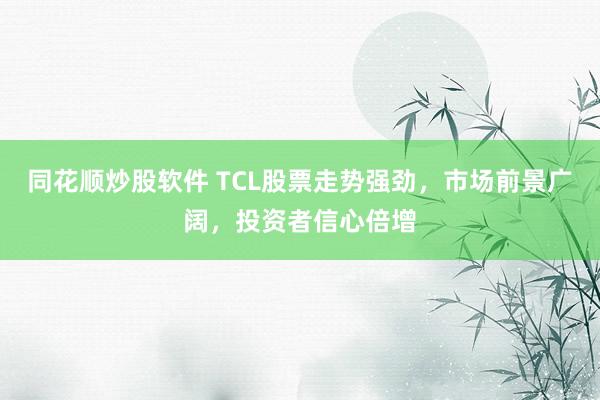 同花顺炒股软件 TCL股票走势强劲，市场前景广阔，投资者信心倍增