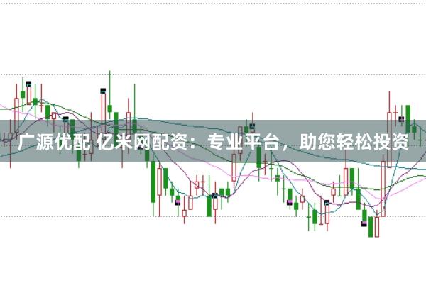 广源优配 亿米网配资:专业平台,助您轻松投资