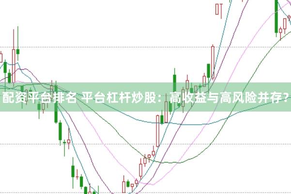 配资平台排名 平台杠杆炒股:高收益与高风险并存?