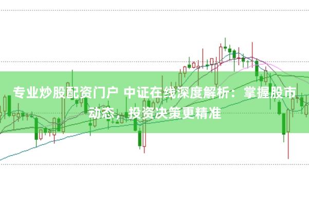 专业炒股配资门户 中证在线深度解析:掌握股市动态,投资决策更精准
