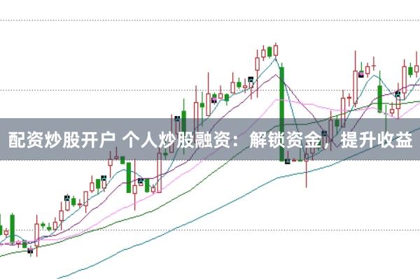 配资炒股开户 个人炒股融资:解锁资金,提升收益