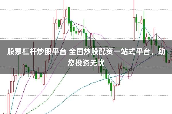 股票杠杆炒股平台 全国炒股配资一站式平台，助您投资无忧