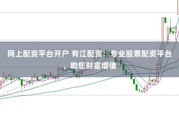 网上配资平台开户 有江配资：专业股票配资平台，助您财富增值