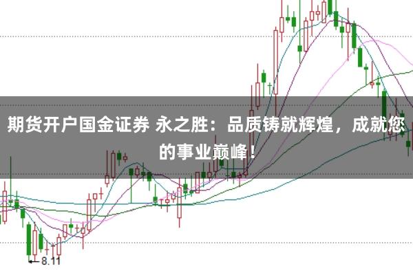期货开户国金证券 永之胜:品质铸就辉煌,成就您的事业巅峰!