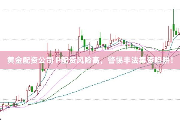 黄金配资公司 P配资风险高，警惕非法集资陷阱！