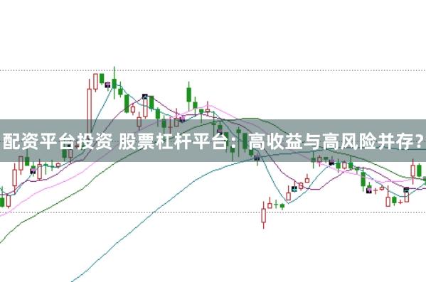 配资平台投资 股票杠杆平台：高收益与高风险并存？