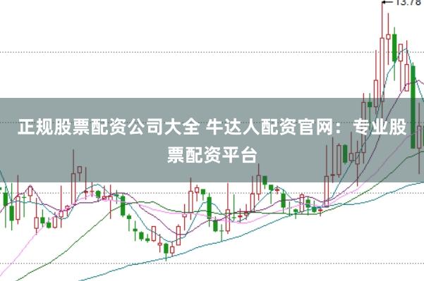正规股票配资公司大全 牛达人配资官网：专业股票配资平台