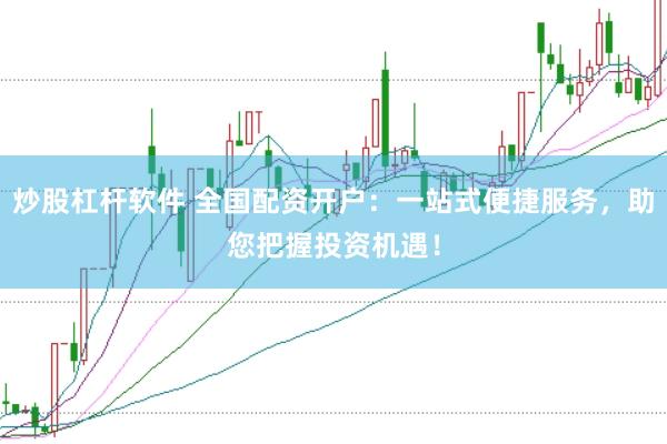 炒股杠杆软件 全国配资开户：一站式便捷服务，助您把握投资机遇！