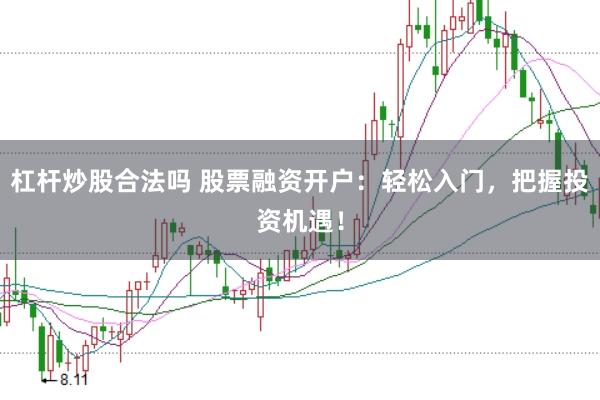 杠杆炒股合法吗 股票融资开户：轻松入门，把握投资机遇！