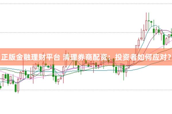 正版金融理财平台 清理券商配资：投资者如何应对？