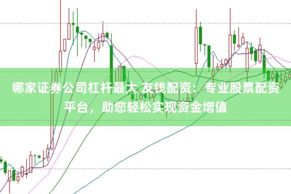 哪家证券公司杠杆最大 友钱配资：专业股票配资平台，助您轻松实现资金增值
