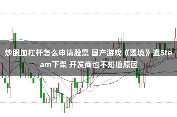 炒股加杠杆怎么申请股票 国产游戏《墨境》遭Steam下架 开发商也不知道原因