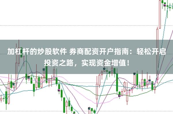 加杠杆的炒股软件 券商配资开户指南：轻松开启投资之路，实现资金增值！