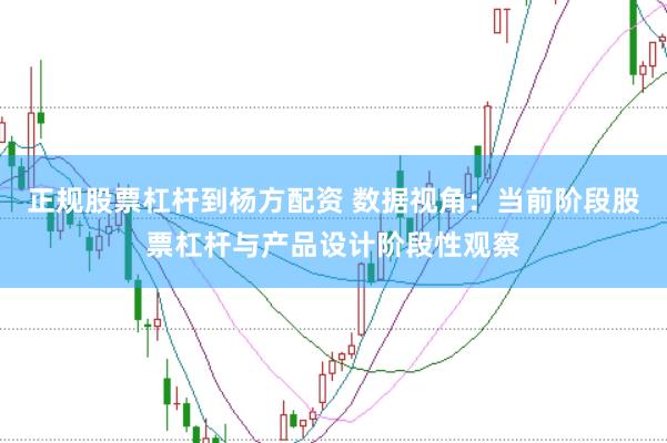 正规股票杠杆到杨方配资 数据视角：当前阶段股票杠杆与产品设计阶段性观察