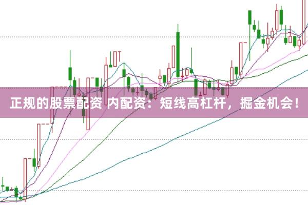 正规的股票配资 内配资：短线高杠杆，掘金机会！