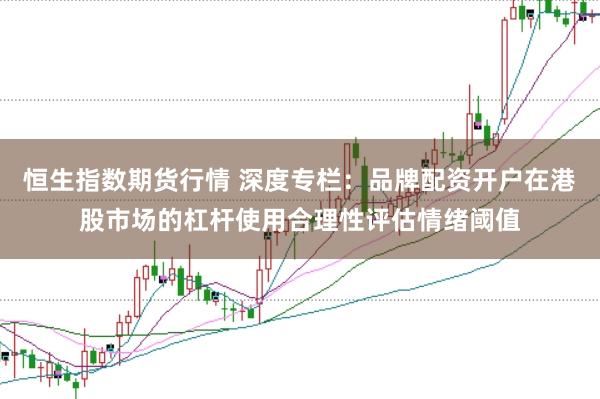 恒生指数期货行情 深度专栏：品牌配资开户在港股市场的杠杆使用合理性评估情绪阈值