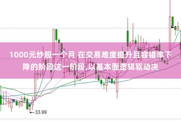 1000元炒股一个月 在交易难度提升且容错率下降的阶段这一阶段,以基本面逻辑驱动决