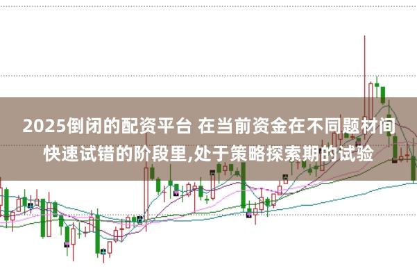 2025倒闭的配资平台 在当前资金在不同题材间快速试错的阶段里，处于策略探索期的试验