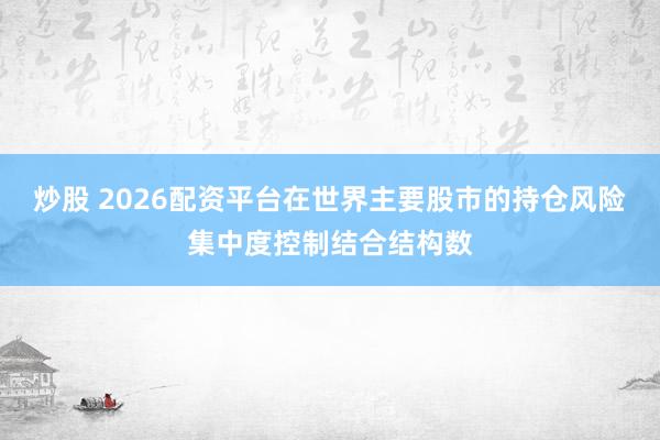 炒股 2026配资平台在世界主要股市的持仓风险集中度控制结合结构数