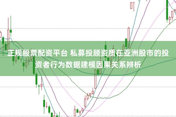 正规股票配资平台 私募投顾资质在亚洲股市的投资者行为数据建模因果关系辨析