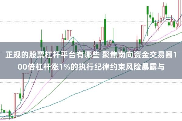 正规的股票杠杆平台有哪些 聚焦南向资金交易圈100倍杠杆涨1%的执行纪律约束风险暴露与