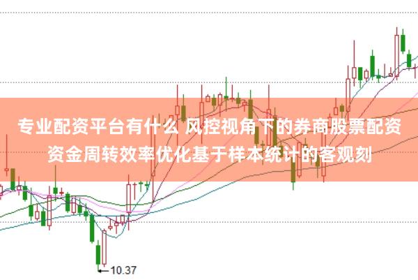 专业配资平台有什么 风控视角下的券商股票配资资金周转效率优化基于样本统计的客观刻