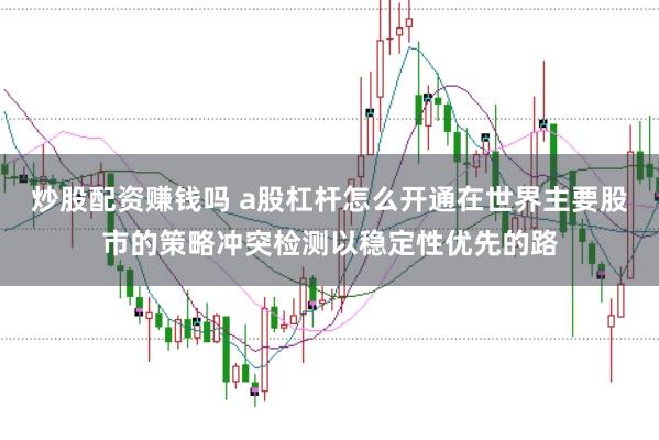 炒股配资赚钱吗 a股杠杆怎么开通在世界主要股市的策略冲突检测以稳定性优先的路