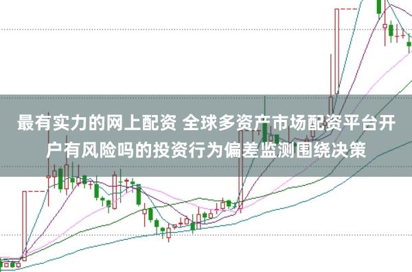 最有实力的网上配资 全球多资产市场配资平台开户有风险吗的投资行为偏差监测围绕决策