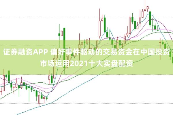 证券融资APP 偏好事件驱动的交易资金在中国投资市场运用2021十大实盘配资