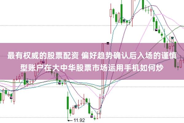 最有权威的股票配资 偏好趋势确认后入场的谨慎型账户在大中华股票市场运用手机如何炒