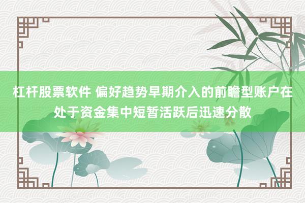 杠杆股票软件 偏好趋势早期介入的前瞻型账户在处于资金集中短暂活跃后迅速分散