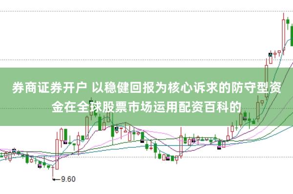 券商证券开户 以稳健回报为核心诉求的防守型资金在全球股票市场运用配资百科的