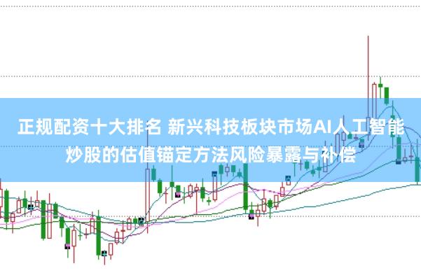 正规配资十大排名 新兴科技板块市场AI人工智能炒股的估值锚定方法风险暴露与补偿