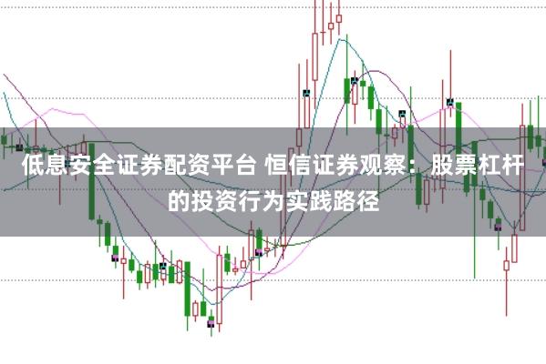 低息安全证券配资平台 恒信证券观察：股票杠杆的投资行为实践路径