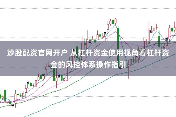 炒股配资官网开户 从杠杆资金使用视角看杠杆资金的风控体系操作指引